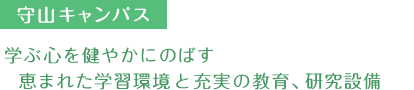 守山キャンパス　学ぶ心を健やかにのばす  恵まれた学習環境と充実の教育、研究設備